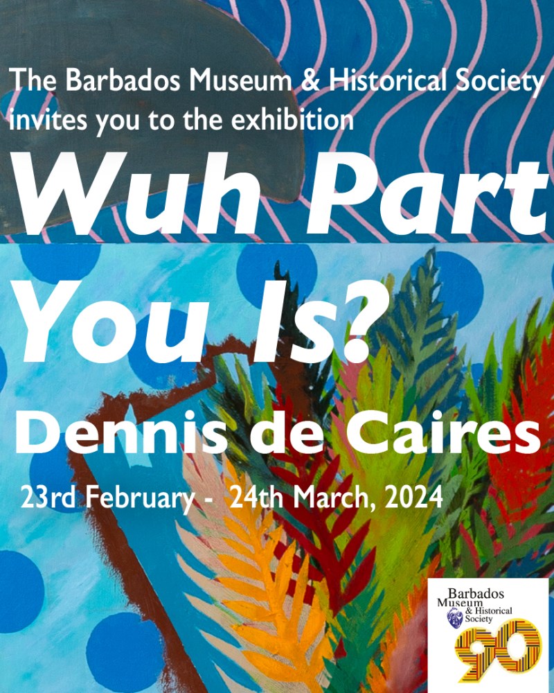 “WUH PART YOU IS?”, THE EXHIBITION OF PAINTINGS BY DENNIS DE CAIRES OPENS AT THE  BARBADOS MUSEUM & HISTORICAL SOCIETY.