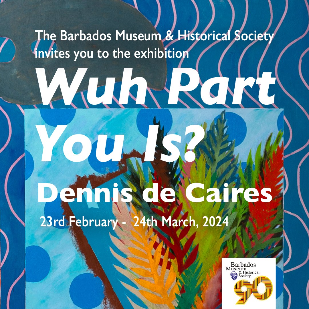 “WUH PART YOU IS?”, THE EXHIBITION OF PAINTINGS BY DENNIS DE CAIRES OPENS AT THE  BARBADOS MUSEUM & HISTORICAL SOCIETY.